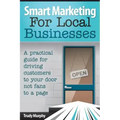 Smart Marketing for Local Businesses: A practical guide for driving customers to your door, not fans to a page.