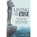 Living on the Edge: How to Fight and Win the Battle for Your Mind and Heart