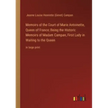 Memoirs of the Court of Marie Antoinette, Queen of France; Being the Historic Memoirs of Madam Campan, First Lady in Waiting to the Queen: in large pr