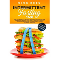 Intermittent Fasting 16: 8: The Ultimate 16:8 Method, a Step-by-Step Guide for Permanent Weight Loss and a Healthy Lifestyle without Sacrificin