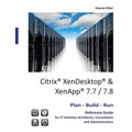 Citrix XenDesktop & XenApp 7.7/7.8: Plan-Build-Run Reference Guide