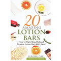 20 Amazing Lotion Bars: How to Make Beautiful and Organic Lotion Bars With Ease!