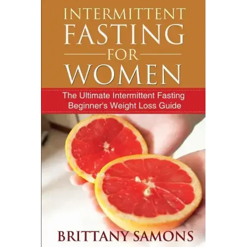 Intermittent Fasting for Women: The Ultimate Intermittent Fasting Beginner's Weight Loss Guide