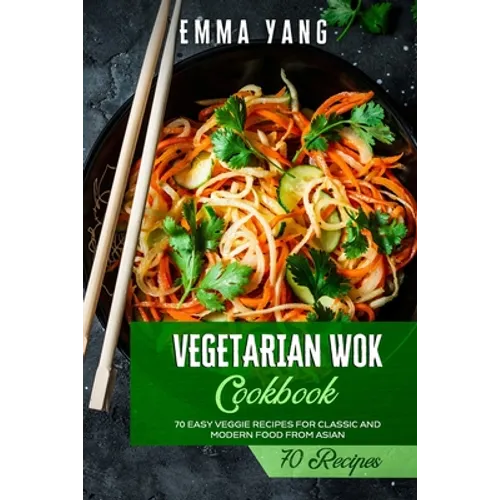 Vegetarian Wok Cookbook: 70 Easy Veggie Recipes For Classic And Modern Food From Asian