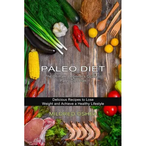 Paleo Diet Cookbook: Delicious Recipes to Lose Weight and Achieve a Healthy Lifestyle (The Ultimate Beginner's Guide to Paleo Diet Plan)