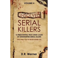 Unsolved Serial Killers - Volume 4: 10 Frightening True Crime Cases of Unidentified Serial Killers (The Ones You've Never Heard of)