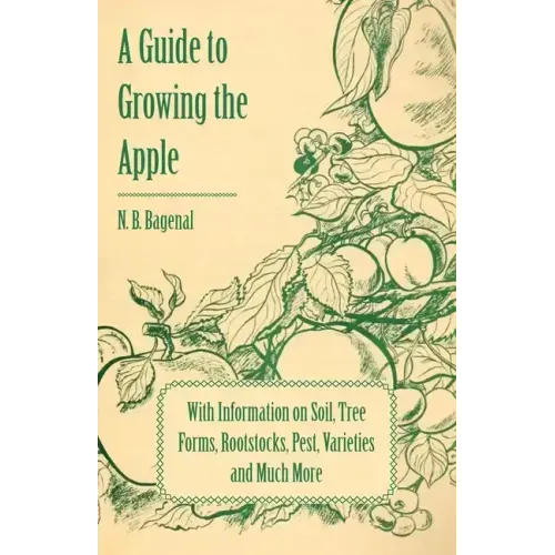 A Guide to Growing the Apple with Information on Soil, Tree Forms, Rootstocks, Pest, Varieties and Much More
