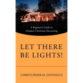 Let There Be Lights!: A Beginner's Guide to Outdoor Christmas Decorating