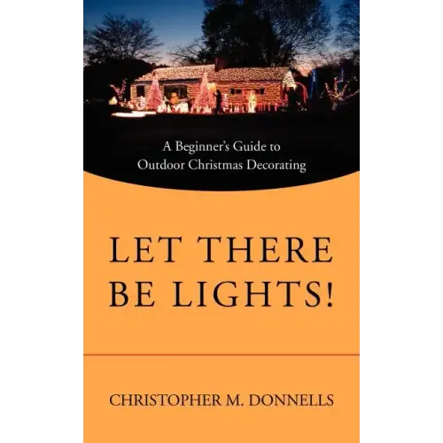 Let There Be Lights!: A Beginner's Guide to Outdoor Christmas Decorating