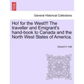 Ho! for the West!!! the Traveller and Emigrant's Hand-Book to Canada and the North West States of America.