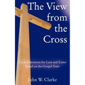The View from the Cross: Cycle B Sermons for Lent/Easter Based on the Gospel Texts