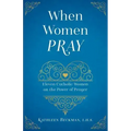 When Women Pray: Eleven Catholic Women on the Power of Prayer