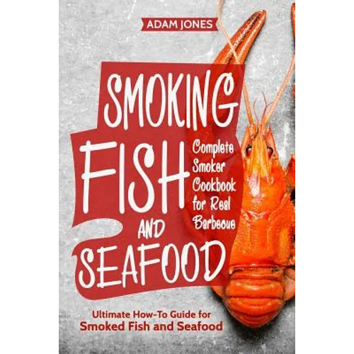 Smoking Fish and Seafood: Complete Smoker Cookbook for Real Barbecue, Ultimate How-To Guide for Smoked Fish and Seafood