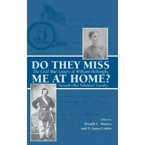 Do They Miss Me at Home?: The Civil War Letters of William McKnight, Seventh Ohio Volunteer Cavalry