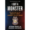 I Got a Monster: The Rise and Fall of America's Most Corrupt Police Squad