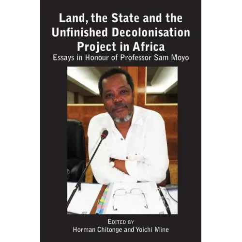Land, the State & the Unfinished Decolonisation Project in Africa: Essays in Honour of Professor Sam Moyo