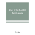 Lives of the Cambro British saints, of the fifth and immediate succeeding centuries, from ancient Welsh & Latin mss. in the British Museum and elsewhe