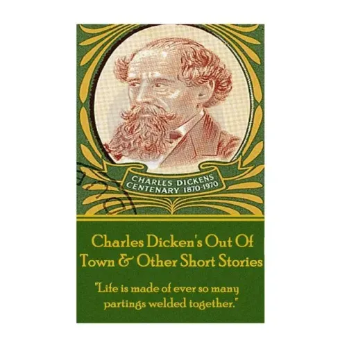 Charles Dickens - Out Of Town & Other Short Stories: "Life is made of ever so many partings welded together."