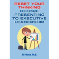 Reset Your Thinking Before Presenting to Executive Leadership