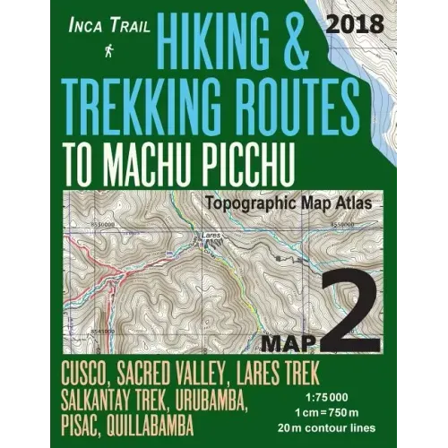 Inca Trail Map 2 Hiking & Trekking Routes to Machu Picchu Topographic Map Atlas Cusco, Sacred VAlley, Lares Trek, Salkantay Trek, Urubamba, Pisac, Qui