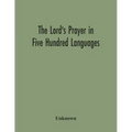 The Lord'S Prayer In Five Hundred Languages: Comprising The Leading Comprising The Leading Languages And Their Principal Dialects Throughout The World