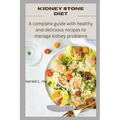 Kidney Stone Diet: A complete guide with healthy and delicious recipes to manage kidney problems