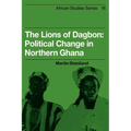 The Lions of Dagbon: Political Change in Northern Ghana