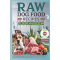 Raw Dog Food Recipes Cookbook: Easy-to-Make Meals for Optimal Canine Health, Including Nutritious Diets, Wholesome Ingredients, and Simple Feeding Pl