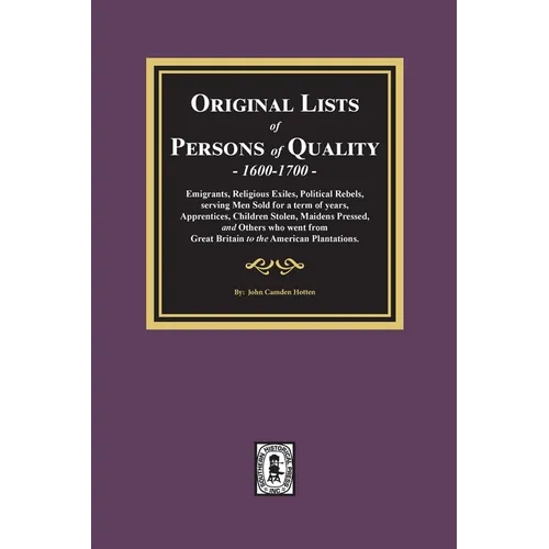 Original Lists of Persons of Quality, 1600-1700: Emigrants, Religious Exiles, Political Rebels, Serving Men Sold for a term of years, Apprentices, Chi