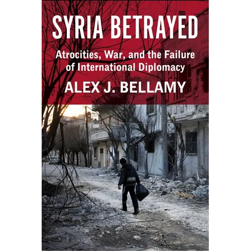 Syria Betrayed: Atrocities, War, and the Failure of International Diplomacy