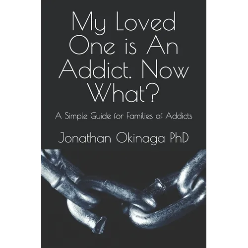 My Loved One is An Addict. Now What?: A Simple Guide for Families of Addicts