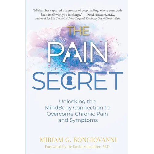 The Pain Secret: Unlocking the MindBody Connection to Overcome Chronic Pain and Symptoms