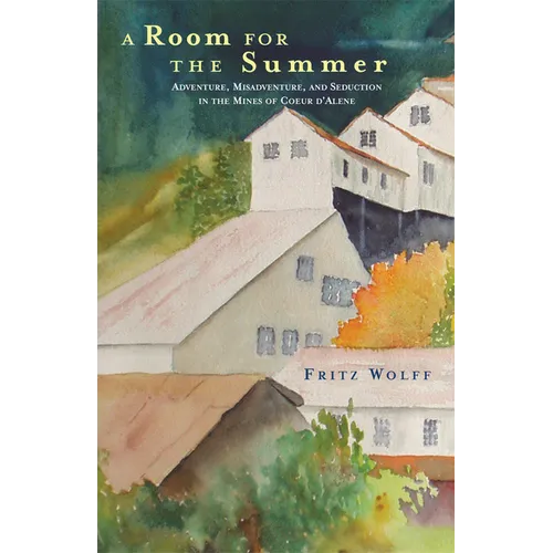 A Room for the Summer: Adventure, Misadventure, and Seduction in the Mines of the Coeur d'Alene
