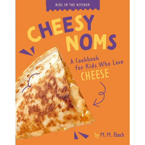 Cheesy Noms: A Cookbook for Kids Who Love Cheese