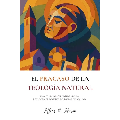 El fracaso de la teología natural: Una evaluación crítica de la teología filosófica de Tomás de Aquino