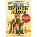 The Bathroom Book of History Facts: 1091+ Strange, Funny & Forgotten Truths They Never Taught You In School! (The Ultimate Gag Gift)
