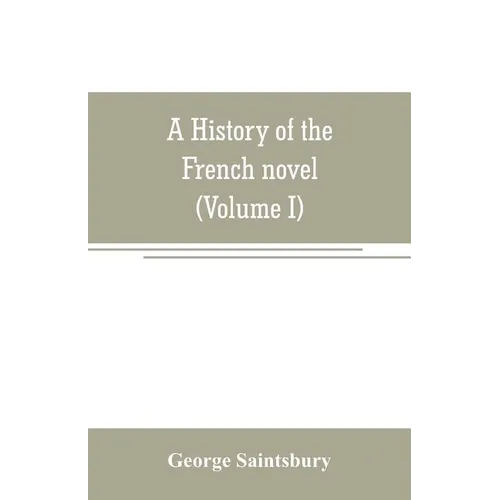 A history of the French novel (to the close of the 19th century) (Volume I) from the Beginning to 1800