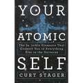 Your Atomic Self: The Invisible Elements That Connect You to Everything Else in the Universe