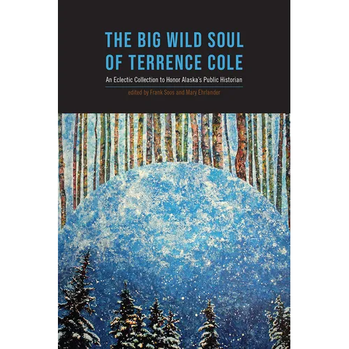 Big Wild Soul of Terrence Cole: An Eclectic Collection to Honor Alaska's Public Historian
