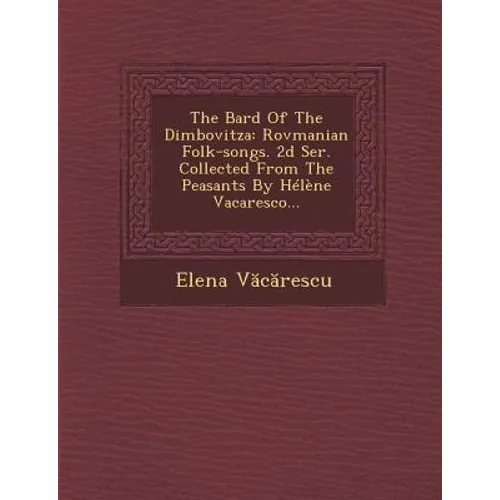The Bard of the Dimbovitza: Rovmanian Folk-Songs. 2D Ser. Collected from the Peasants by Helene Vacaresco...