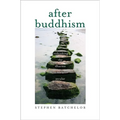 After Buddhism: Rethinking the Dharma for a Secular Age