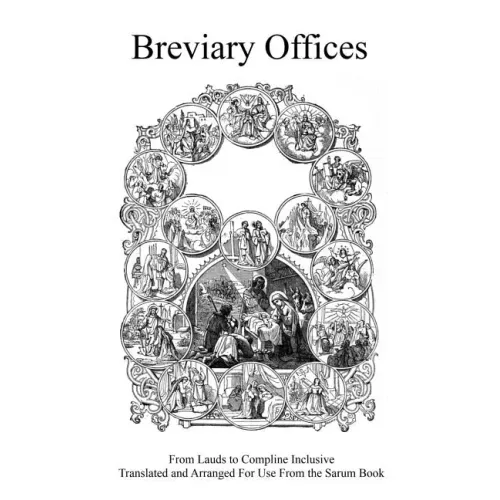 Breviary Offices: From Lauds to Compline Inclusive Translated and Arranged For Use From the Sarum Book