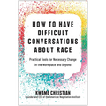 How to Have Difficult Conversations about Race: Practical Tools for Necessary Change in the Workplace and Beyond