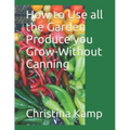 How to Use all the Garden Produce you Grow-Without Canning