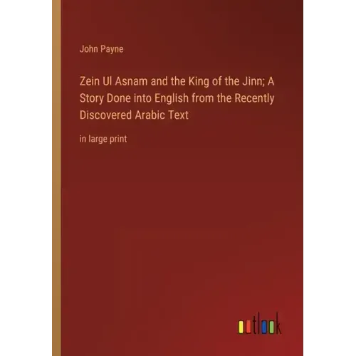 Zein Ul Asnam and the King of the Jinn; A Story Done into English from the Recently Discovered Arabic Text: in large print