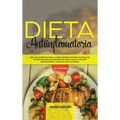 Dieta Antiinflamatoria: Una Guía Completa Para La Dieta Antiinflamatoria Que Incluye Más De 250 Recetas Comprobadas Para Sanar Su Sistema Inmu