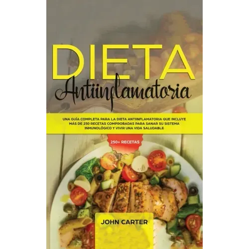 Dieta Antiinflamatoria: Una Guía Completa Para La Dieta Antiinflamatoria Que Incluye Más De 250 Recetas Comprobadas Para Sanar Su Sistema Inmu