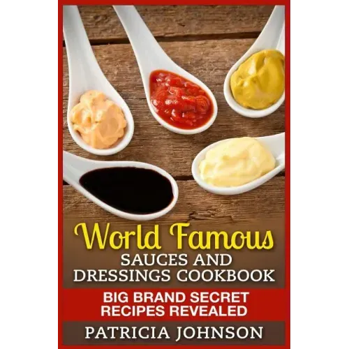 World Famous Sauces and Dressings Cookbook: Big Brand Secret Recipes Revealed