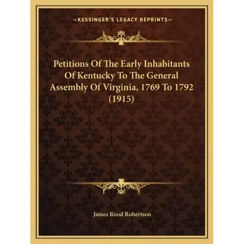 Petitions Of The Early Inhabitants Of Kentucky To The General Assembly Of Virginia, 1769 To 1792 (1915)