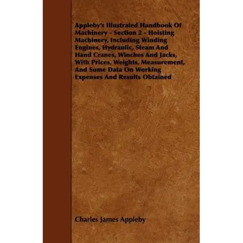 Appleby's Illustrated Handbook of Machinery - Section 2 - Hoisting Machinery, Including Winding Engines, Hydraulic, Steam and Hand Cranes, Winches and